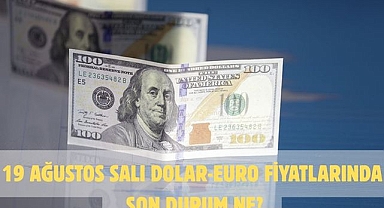 19 AĞUSTOS SALI DOLAR-EURO FİYATLARINDA SON DURUM NE?