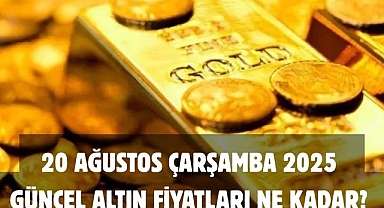 20 AĞUSTOS ÇARŞAMBA 2025 GÜNCEL ALTIN FİYATLARI NE KADAR?
