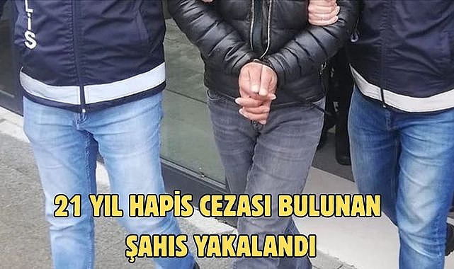 21 yıl hapis cezası bulunan şahıs yakalandı