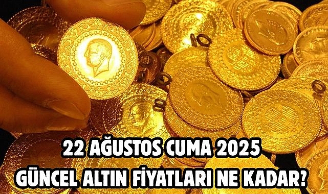 22 AĞUSTOS CUMA 2025 GÜNCEL ALTIN FİYATLARI NE KADAR?