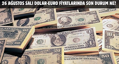 26 AĞUSTOS SALI DOLAR-EURO FİYATLARINDA SON DURUM NE?