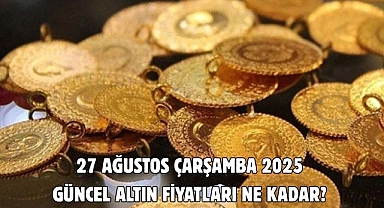 27 AĞUSTOS ÇARŞAMBA 2025 GÜNCEL ALTIN FİYATLARI NE KADAR? 