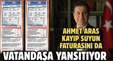 AHMET ARAS KAYIP SUYUN FATURASINI DA VATANDAŞA YANSITIYOR