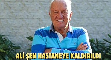 Ali Şen Hastaneye Kaldırıldı