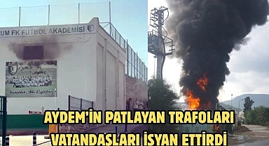 AYDEM’İN PATLAYAN TRAFOLARI VATANDAŞLARI İSYAN ETTİRDİ