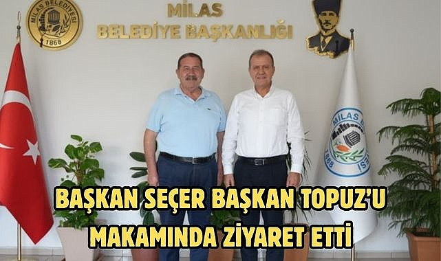 BAŞKAN SEÇER BAŞKAN TOPUZ’U MAKAMINDA ZİYARET ETTİ