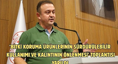 ‘Bitki Koruma Ürünlerinin Sürdürülebilir Kullanımı ve Kalıntının Önlenmesi’ Toplantısı Yapıldı