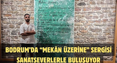 BODRUM’DA “MEKÂN ÜZERİNE” SERGİSİ SANATSEVERLERLE BULUŞUYOR