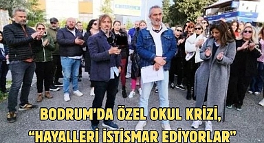 BODRUM’DA ÖZEL OKUL KRİZİ, “HAYALLERİ İSTİSMAR EDİYORLAR”