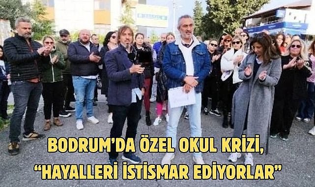 BODRUM’DA ÖZEL OKUL KRİZİ, “HAYALLERİ İSTİSMAR EDİYORLAR”