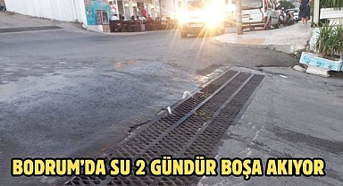 Bodrum’da Su 2 Gündür Boşa Akıyor