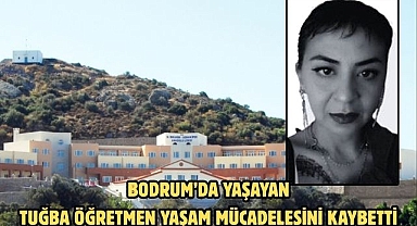 Bodrum’da YaşayanTuğba Öğretmen Yaşam Mücadelesini Kaybetti
