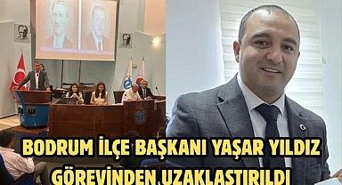 Bodrum ilçe başkanı Yaşar Yıldız görevinden uzaklaştırıldı