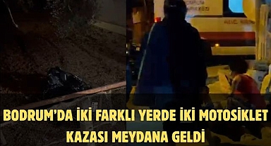 BODRUM'DA İKİ FARKLI YERDE İKİ MOTOSİKLET KAZASI MEYDANA GELDİ