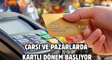 ÇARŞI VE PAZARLARDA KARTLI DÖNEM BAŞLIYOR