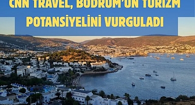CNN Travel, Bodrum’un Turizm Potansiyelini Vurguladı