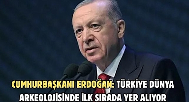 CUMHURBAŞKANI ERDOĞAN: TÜRKİYE DÜNYA ARKEOLOJİSİNDE İLK SIRADA YER ALIYOR
