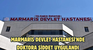 Marmaris Devlet Hastanesi'nde doktora şiddet uygulandı