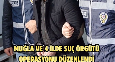 Muğla ve 4 İlde Suç Örgütü Operasyonu Düzenlendi