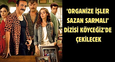 ‘Organize İşler Sazan Sarmalı’ Dizisi Köyceğiz’de Çekilecek