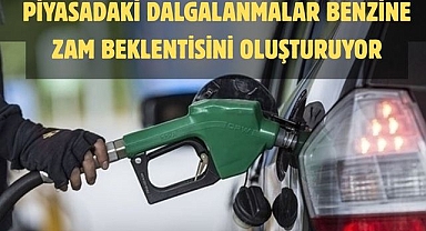 PİYASADAKİ DALGALANMALAR BENZİNE ZAM BEKLENTİSİNİ OLUŞTURUYOR