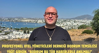 Profesyonel Otel Yöneticileri Derneği Bodrum Temsilcisi Yiğit Girgin, “Bodrum Bu Tür Haberlerle Anılmalı”