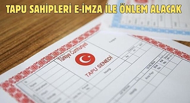 TAPU SAHİPLERİ E-İMZA İLE ÖNLEM ALACAK