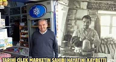 Tarihi Çilek Marketin sahibi hayatını kaybetti