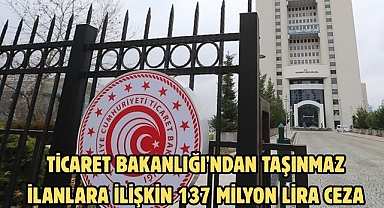 Ticaret Bakanlığı'ndan taşınmaz ilanlara ilişkin 137 milyon lira ceza