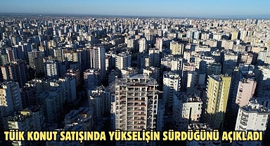 TÜİK Konut satışında yükselişin sürdüğünü açıkladı