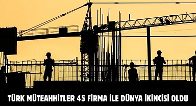 Türk müteahhitler 45 firma ile dünya ikincisi oldu
