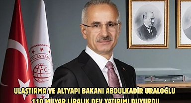 ULAŞTIRMA VE ALTYAPI BAKANI ABDULKADİR URALOĞLU 110 MİLYAR LİRALIK DEV YATIRIMI DUYURDU
