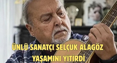 Ünlü sanatçı Selçuk Alagöz yaşamını yitirdi