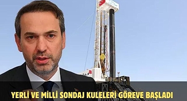 YERLİ VE MİLLİ SONDAJ KULELERİ GÖREVE BAŞLADI