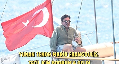 Yunan Tenor Mario Frangoulis, tatil için Bodrum'a geldi