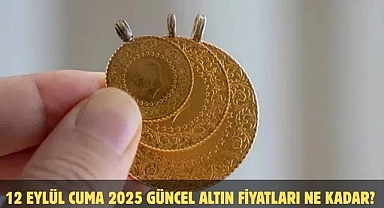 12 EYLÜL CUMA 2025 GÜNCEL ALTIN FİYATLARI NE KADAR? 