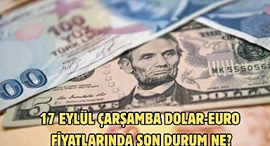 17 EYLÜL ÇARŞAMBA DOLAR-EURO FİYATLARINDA SON DURUM NE?