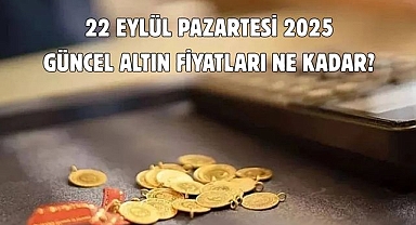 22 EYLÜL PAZARTESİ 2025 GÜNCEL ALTIN FİYATLARI NE KADAR? 