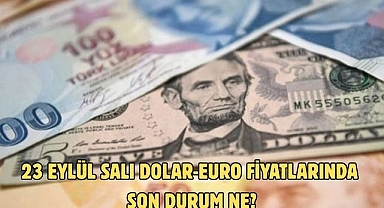 23 EYLÜL SALI DOLAR-EURO FİYATLARINDA SON DURUM NE?