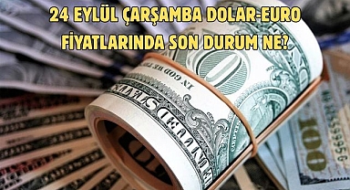 24 EYLÜL ÇARŞAMBA DOLAR-EURO FİYATLARINDA SON DURUM NE?