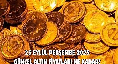 25 EYLÜL PERŞEMBE 2025 GÜNCEL ALTIN FİYATLARI NE KADAR?