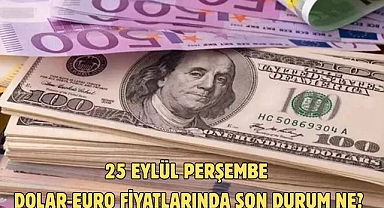 25 EYLÜL PERŞEMBE DOLAR-EURO FİYATLARINDA SON DURUM NE?