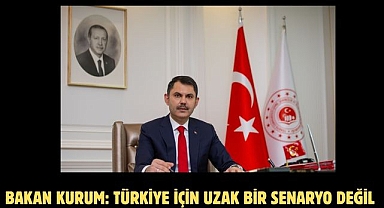 Bakan Kurum: Türkiye için uzak bir senaryo değil