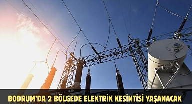Bodrum’da 2 Bölgede Elektrik Kesintisi Yaşanacak