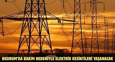 BODRUM’DA BAKIM NEDENİYLE ELEKTRİK KESİNTİLERİ YAŞANACAK