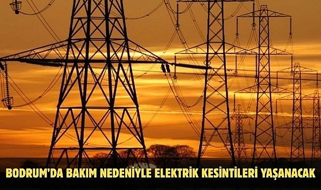 BODRUM’DA BAKIM NEDENİYLE ELEKTRİK KESİNTİLERİ YAŞANACAK