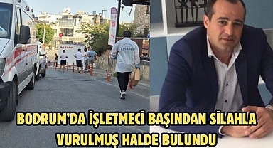 Bodrum’da İşletmeci başından silahla vurulmuş halde bulundu