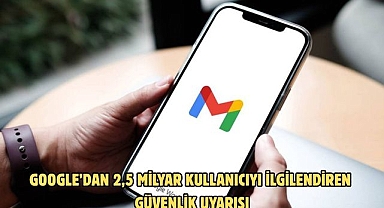 Google’dan 2,5 milyar kullanıcıyı ilgilendiren güvenlik uyarısı
