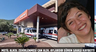 METİL ALKOL ZEHİRLENMESİ CAN ALDI, AYLARDIR SÜREN SAVAŞI KAYBETTİ