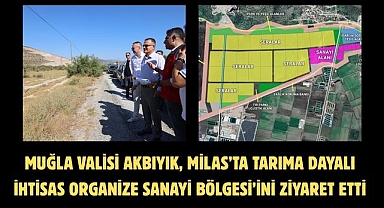 MUĞLA VALİSİ AKBIYIK, MİLAS’TA TARIMA DAYALI İHTİSAS ORGANİZE SANAYİ BÖLGESİ’İNİ ZİYARET ETTİ